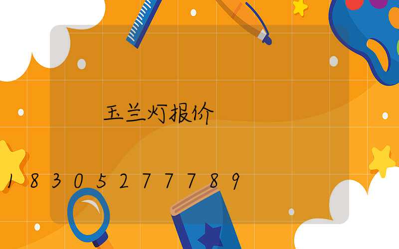 玉兰灯报价