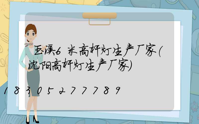 玉溪6米高杆灯生产厂家(沈阳高杆灯生产厂家)