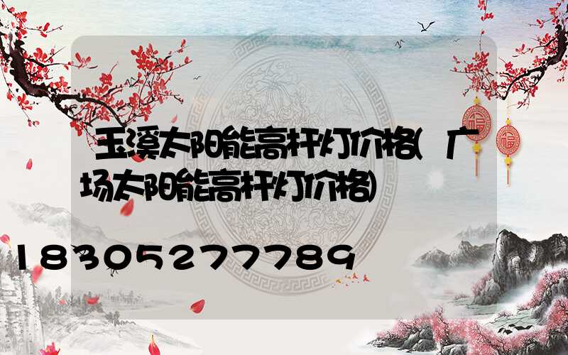 玉溪太阳能高杆灯价格(广场太阳能高杆灯价格)