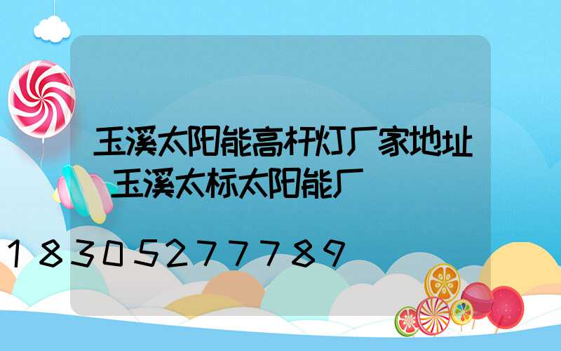 玉溪太阳能高杆灯厂家地址(玉溪太标太阳能厂)