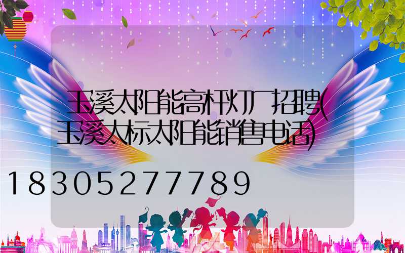 玉溪太阳能高杆灯厂招聘(玉溪太标太阳能销售电话)