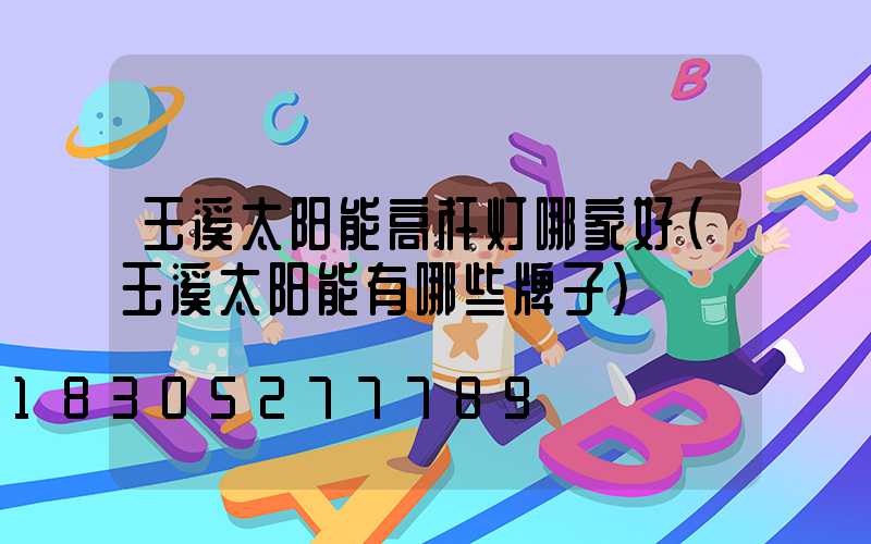 玉溪太阳能高杆灯哪家好(玉溪太阳能有哪些牌子)