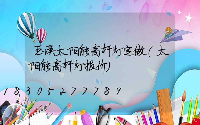 玉溪太阳能高杆灯定做(太阳能高杆灯报价)