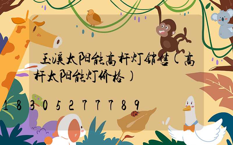 玉溪太阳能高杆灯销售(高杆太阳能灯价格)