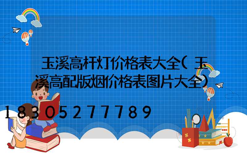 玉溪高杆灯价格表大全(玉溪高配版烟价格表图片大全)