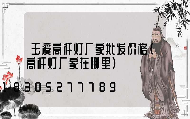 玉溪高杆灯厂家批发价格(高杆灯厂家在哪里)