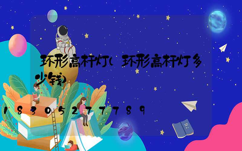 环形高杆灯(环形高杆灯多少钱)