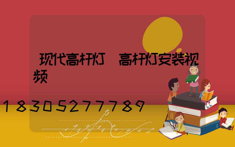 现代高杆灯(高杆灯安装视频)