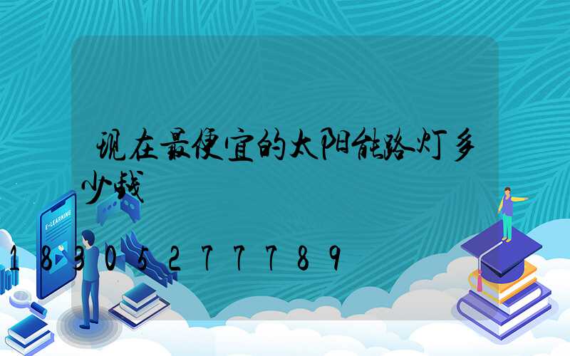 现在最便宜的太阳能路灯多少钱