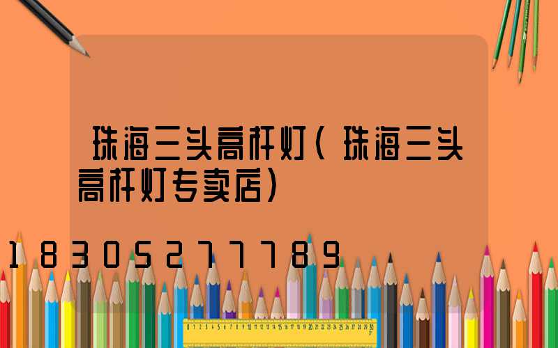 珠海三头高杆灯(珠海三头高杆灯专卖店)