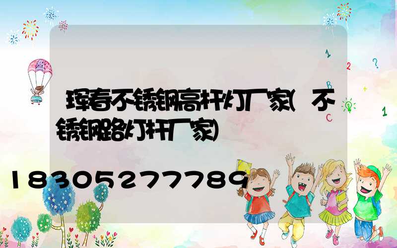 珲春不锈钢高杆灯厂家(不锈钢路灯杆厂家)