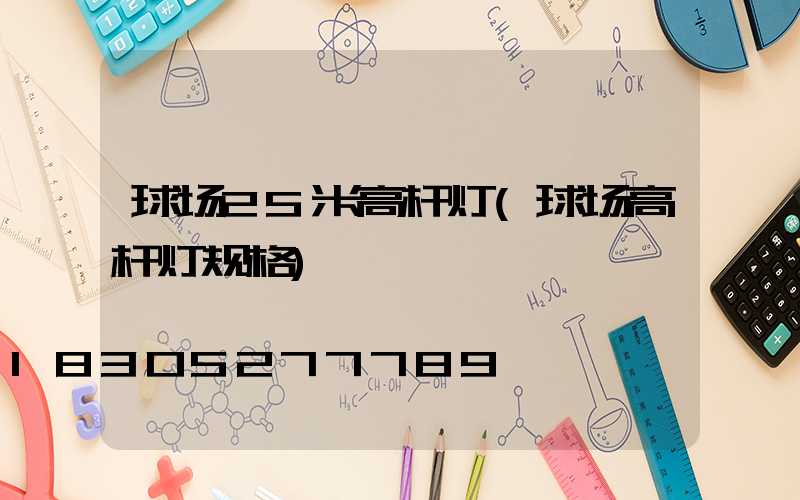 球场25米高杆灯(球场高杆灯规格)