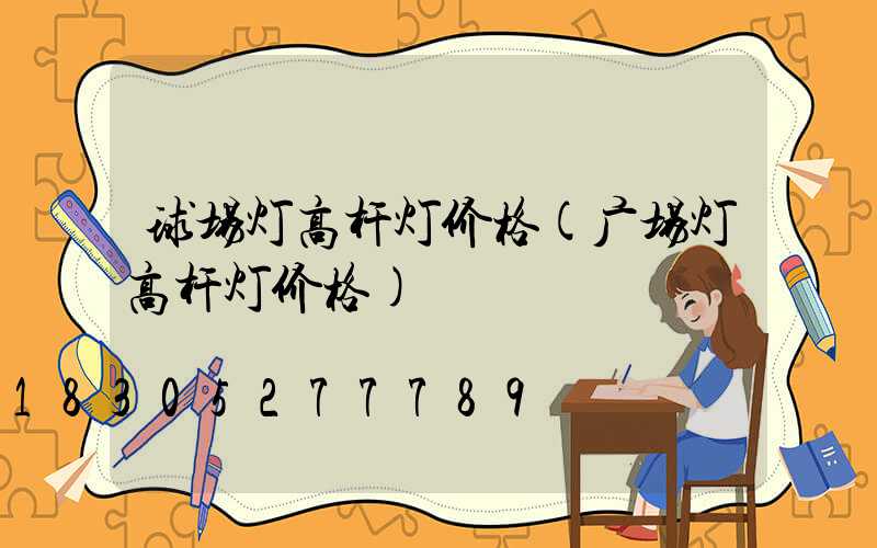 球场灯高杆灯价格(广场灯高杆灯价格)