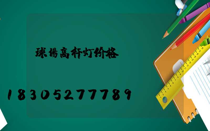 球场高杆灯价格