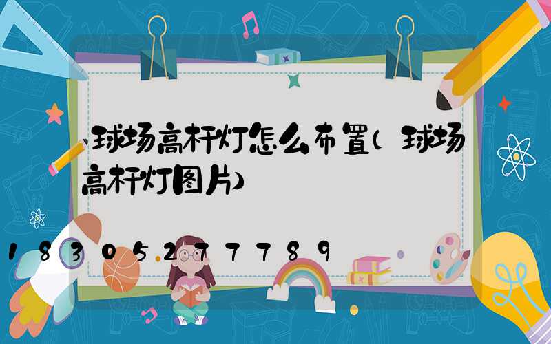 球场高杆灯怎么布置(球场高杆灯图片)