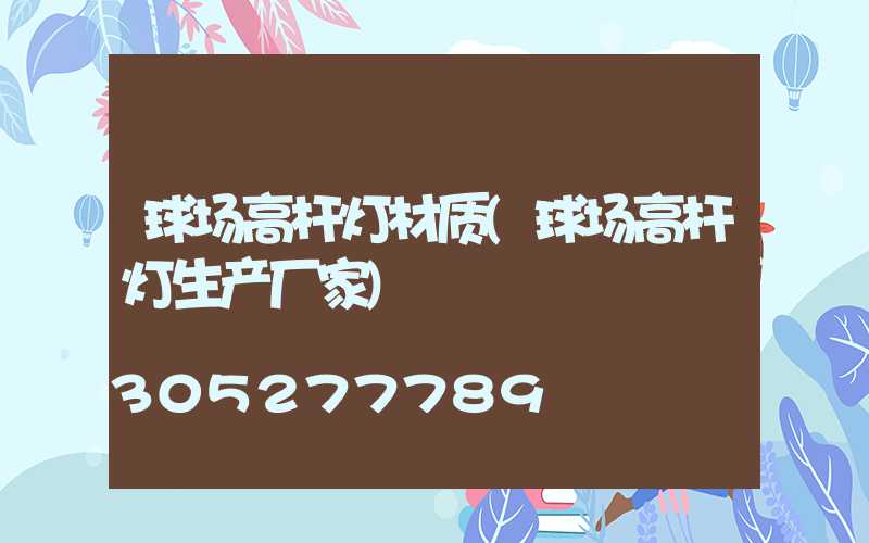 球场高杆灯材质(球场高杆灯生产厂家)