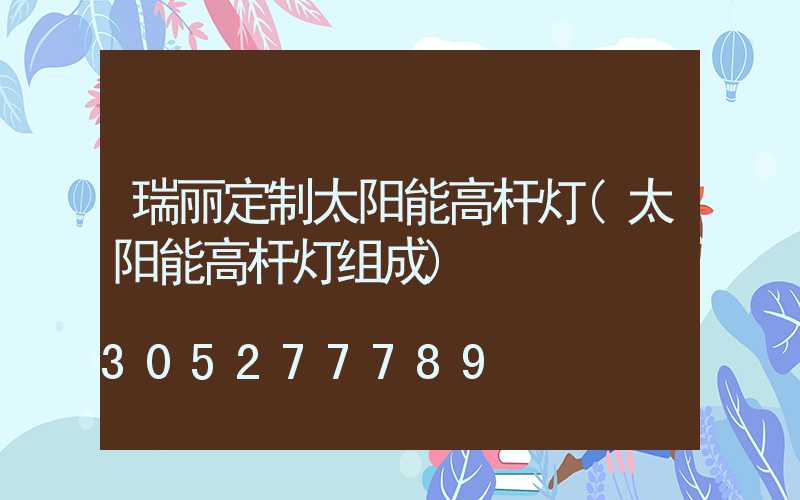 瑞丽定制太阳能高杆灯(太阳能高杆灯组成)