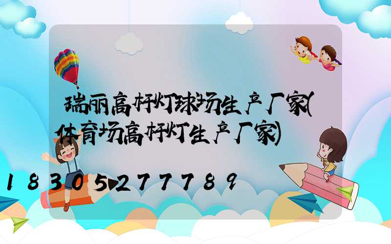瑞丽高杆灯球场生产厂家(体育场高杆灯生产厂家)
