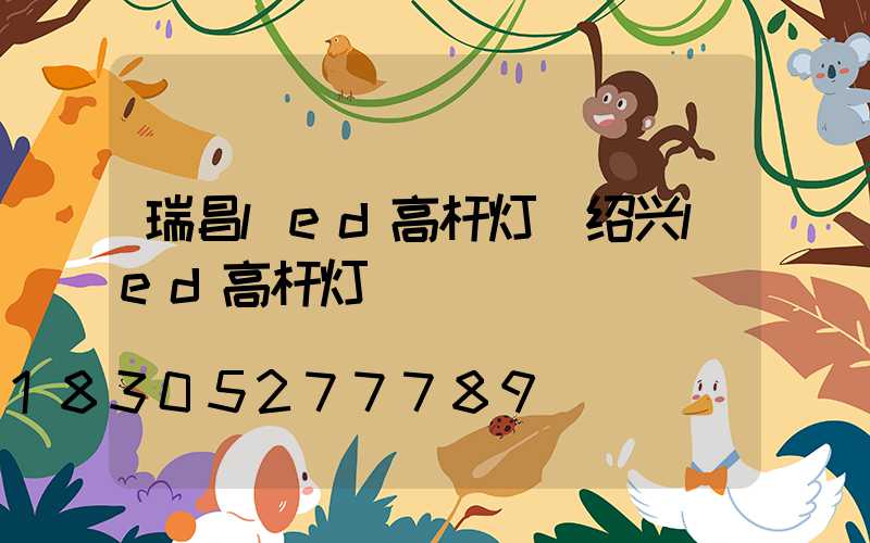 瑞昌led高杆灯(绍兴led高杆灯)