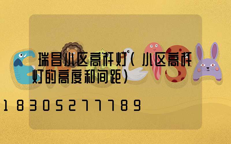 瑞昌小区高杆灯(小区高杆灯的高度和间距)