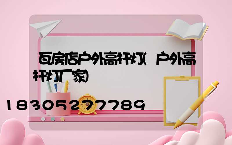 瓦房店户外高杆灯(户外高杆灯厂家)
