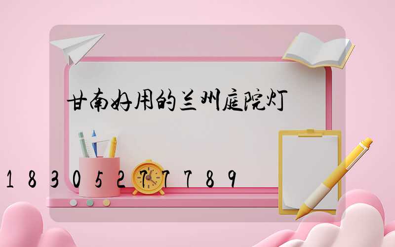 甘南好用的兰州庭院灯