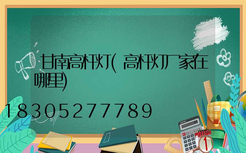 甘南高杆灯(高杆灯厂家在哪里)