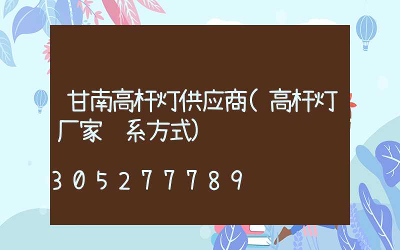甘南高杆灯供应商(高杆灯厂家联系方式)