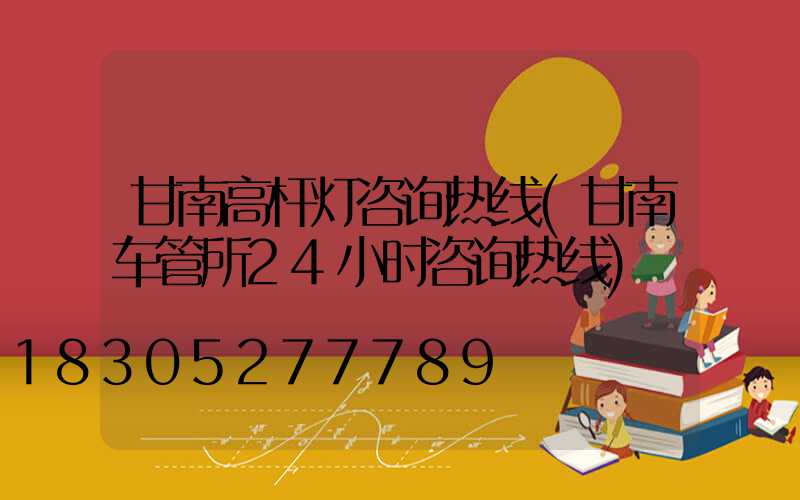 甘南高杆灯咨询热线(甘南车管所24小时咨询热线)