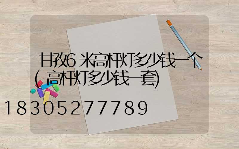 甘孜6米高杆灯多少钱一个(高杆灯多少钱一套)