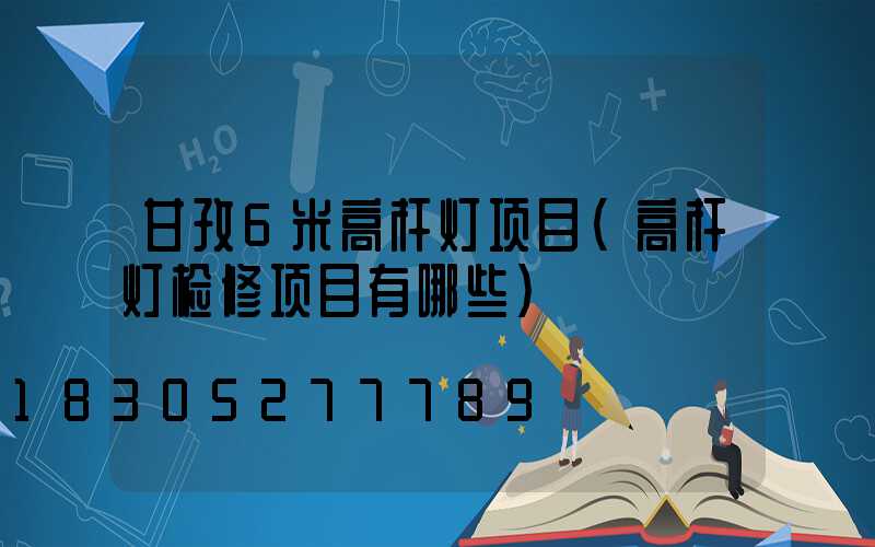 甘孜6米高杆灯项目(高杆灯检修项目有哪些)