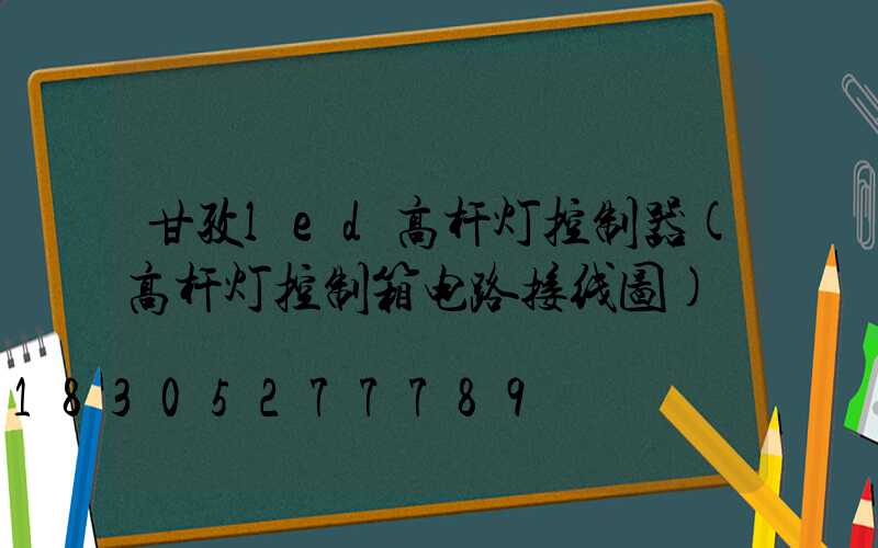 甘孜led高杆灯控制器(高杆灯控制箱电路接线图)
