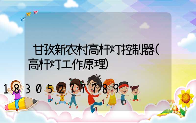 甘孜新农村高杆灯控制器(高杆灯工作原理)