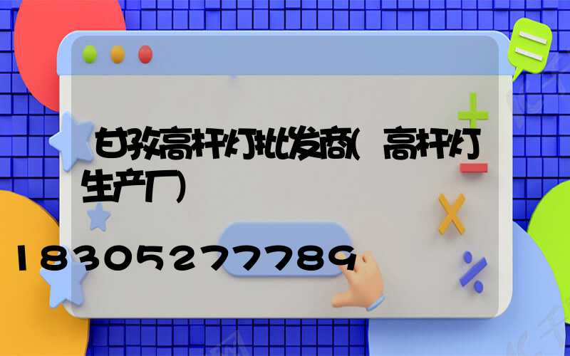 甘孜高杆灯批发商(高杆灯生产厂)