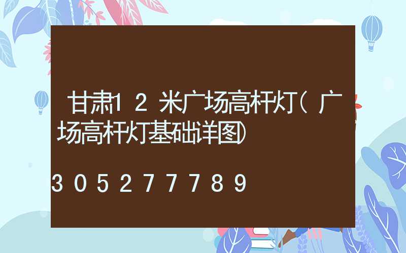 甘肃12米广场高杆灯(广场高杆灯基础详图)