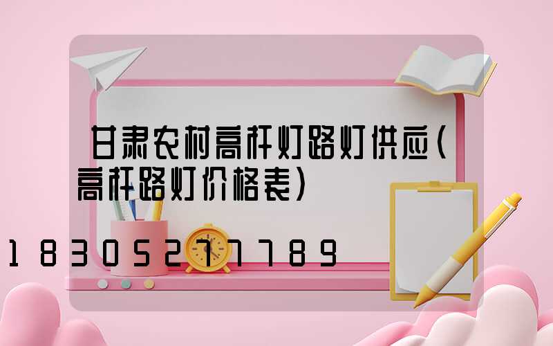 甘肃农村高杆灯路灯供应(高杆路灯价格表)