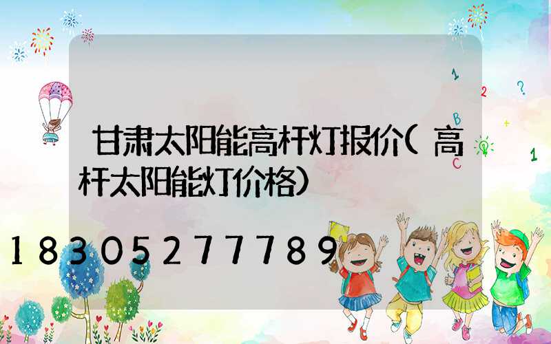 甘肃太阳能高杆灯报价(高杆太阳能灯价格)
