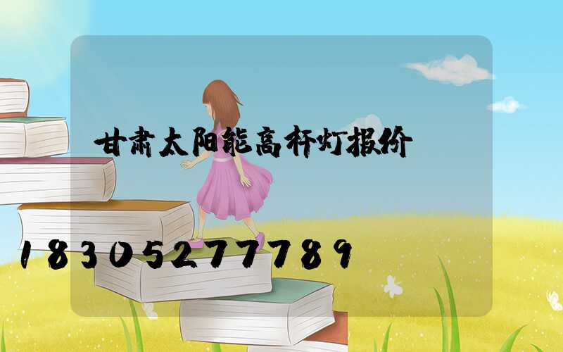 甘肃太阳能高杆灯报价