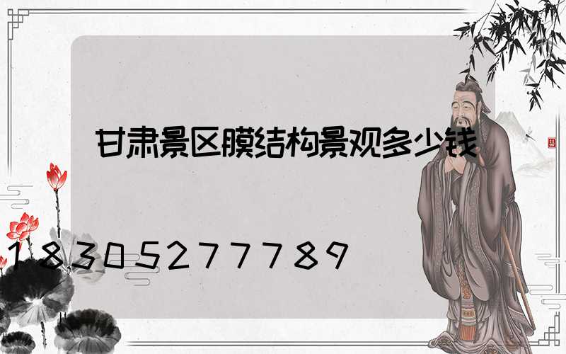甘肃景区膜结构景观多少钱