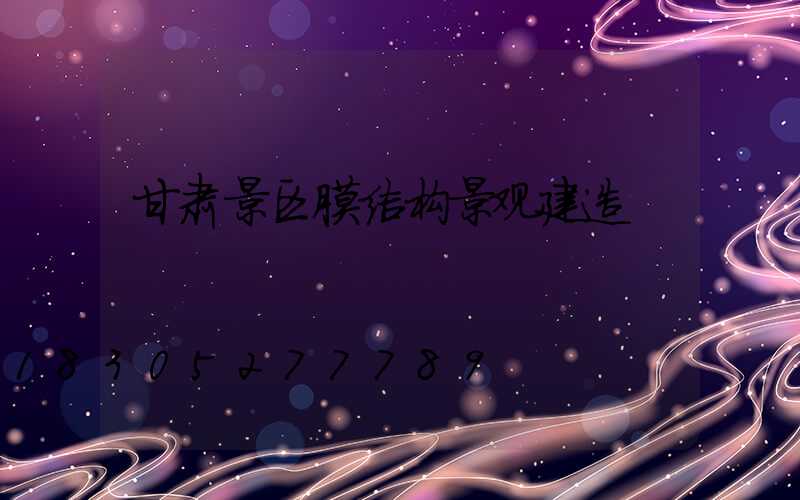 甘肃景区膜结构景观建造