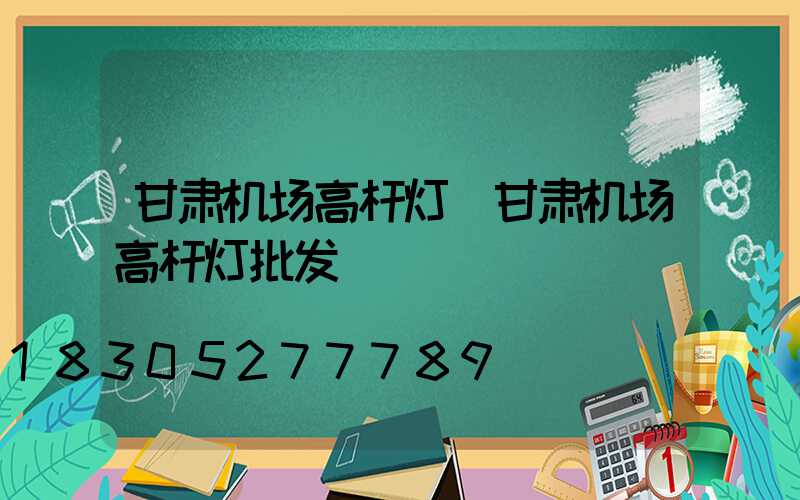 甘肃机场高杆灯(甘肃机场高杆灯批发)