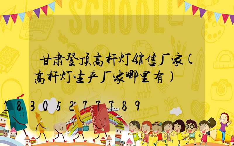 甘肃登顶高杆灯销售厂家(高杆灯生产厂家哪里有)