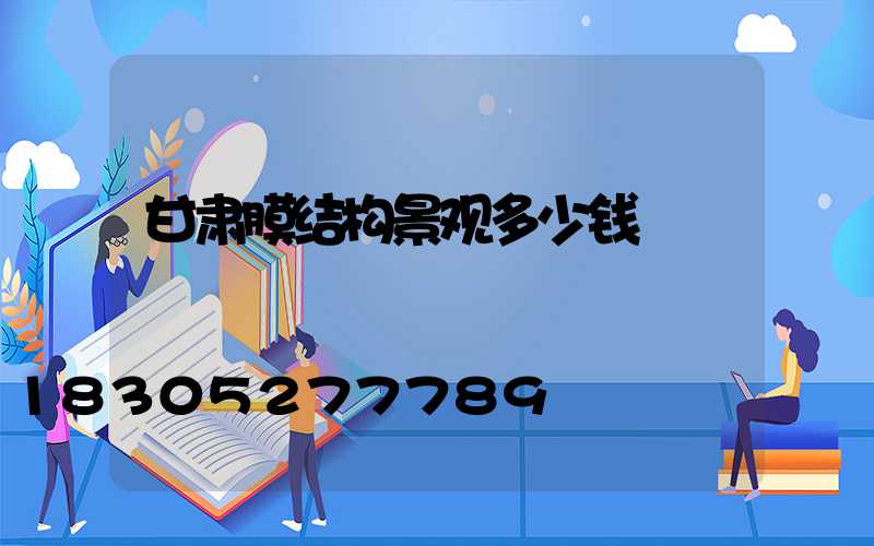 甘肃膜结构景观多少钱