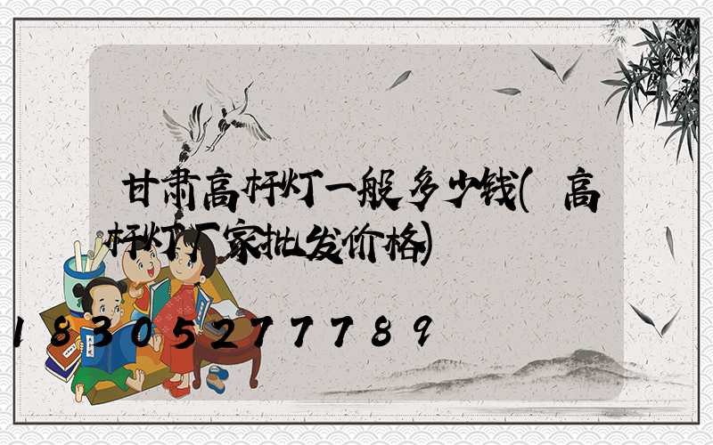 甘肃高杆灯一般多少钱(高杆灯厂家批发价格)