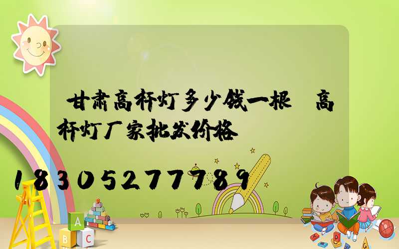 甘肃高杆灯多少钱一根(高杆灯厂家批发价格)