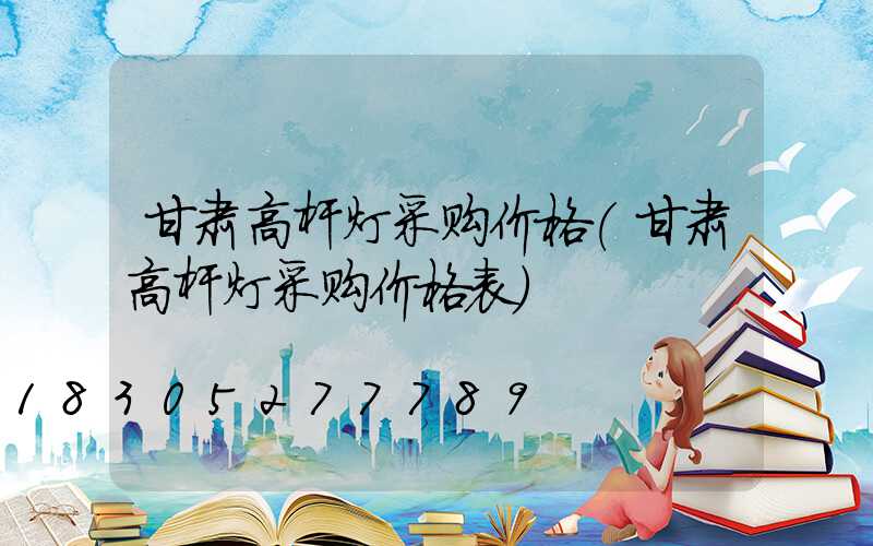 甘肃高杆灯采购价格(甘肃高杆灯采购价格表)