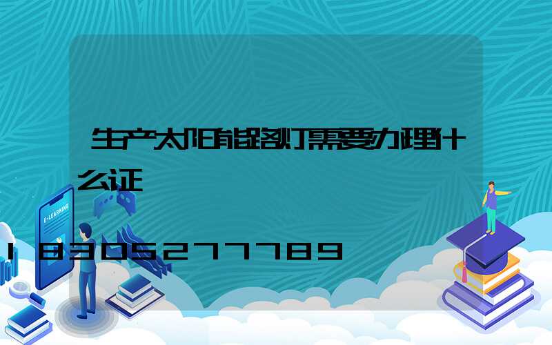 生产太阳能路灯需要办理什么证