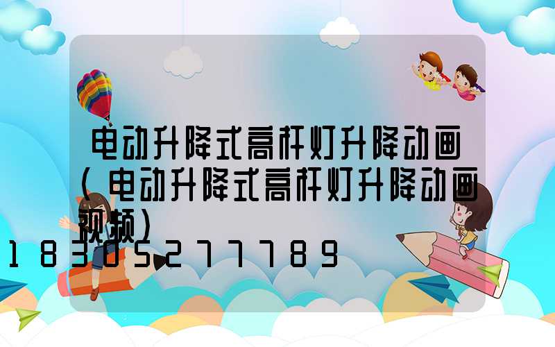 电动升降式高杆灯升降动画(电动升降式高杆灯升降动画视频)