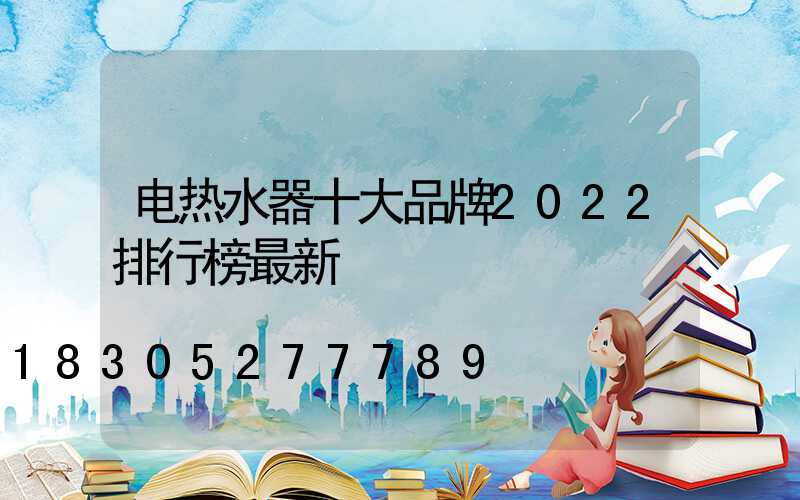 电热水器十大品牌2022排行榜最新