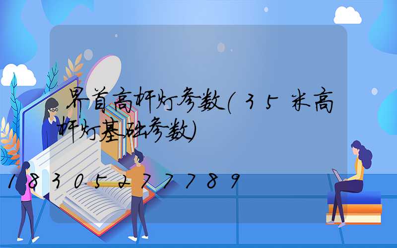 界首高杆灯参数(35米高杆灯基础参数)